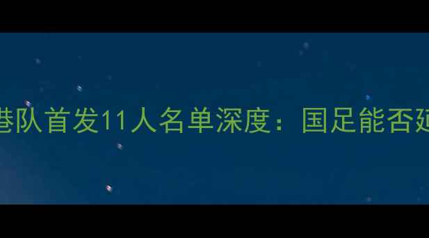 图片 中国男足vs香港队首发11人名单深度：国足能否延续不败纪录？