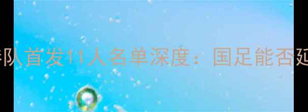 图片 中国男足vs香港队首发11人名单深度：国足能否延续不败纪录？1