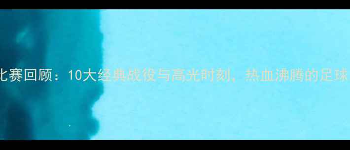 图片 中国男足比赛回顾：10大经典战役与高光时刻，热血沸腾的足球之夜！🏆1