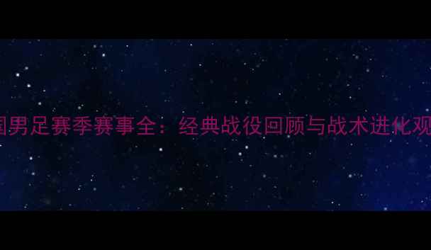 图片 中国男足赛季赛事全：经典战役回顾与战术进化观察2