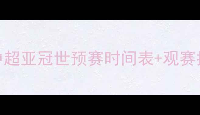 图片 中国足球赛程大曝光！中超亚冠世预赛时间表+观赛指南（附免费直播渠道）