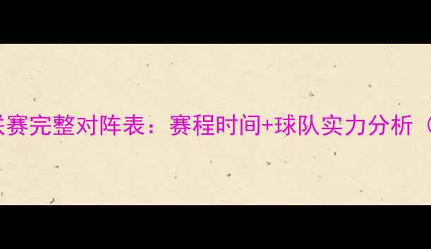 图片 中国足球超级联赛完整对阵表：赛程时间+球队实力分析（附高清表格）2