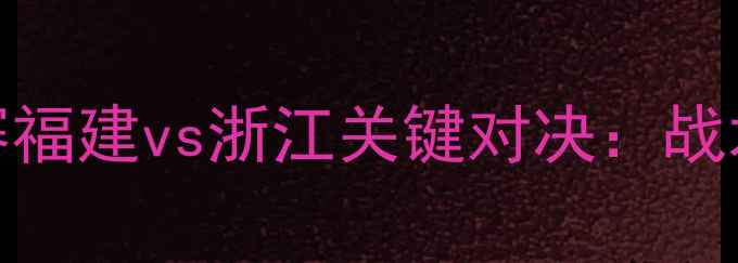 图片 中国足球超级联赛福建vs浙江关键对决：战术博弈与绿茵传奇