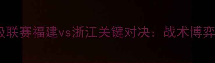图片 中国足球超级联赛福建vs浙江关键对决：战术博弈与绿茵传奇2