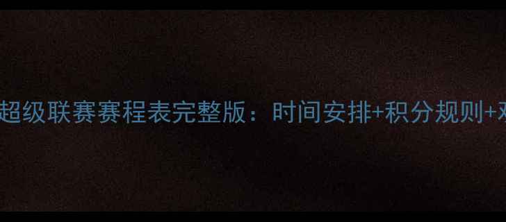 图片 中国足球超级联赛赛程表完整版：时间安排+积分规则+观赛指南2