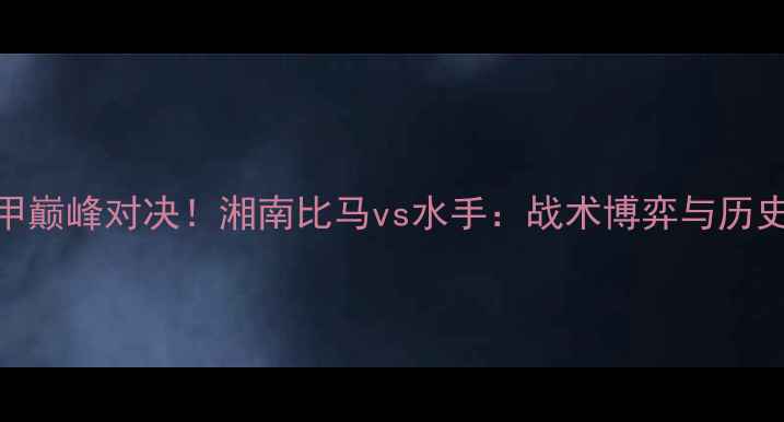 图片 中日德甲巅峰对决！湘南比马vs水手：战术博弈与历史恩怨全