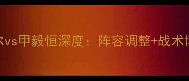 图片 中甲争冠关键战！卓尔vs甲毅恒深度：阵容调整+战术博弈+争冠形势全透视1