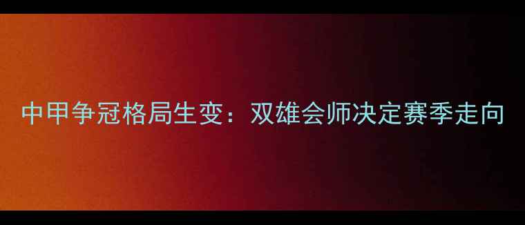 图片 中甲争冠格局生变：双雄会师决定赛季走向