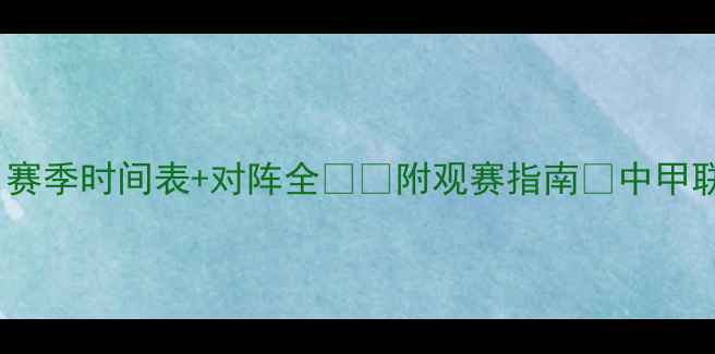 图片 中甲第12轮赛程曝光！赛季时间表+对阵全⚽️附观赛指南🔥中甲联赛足球赛事观赛攻略1