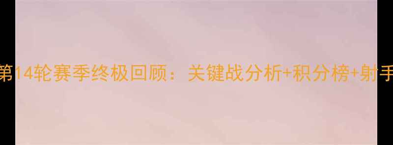 图片 中甲第14轮赛季终极回顾：关键战分析+积分榜+射手榜全