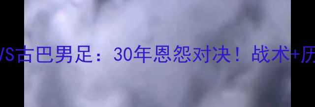 图片 中美洲杯焦点战美国男足VS古巴男足：30年恩怨对决！战术+历史数据+球星对比全攻略1
