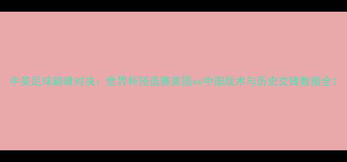 图片 中美足球巅峰对决：世界杯预选赛美国vs中国战术与历史交锋数据全1