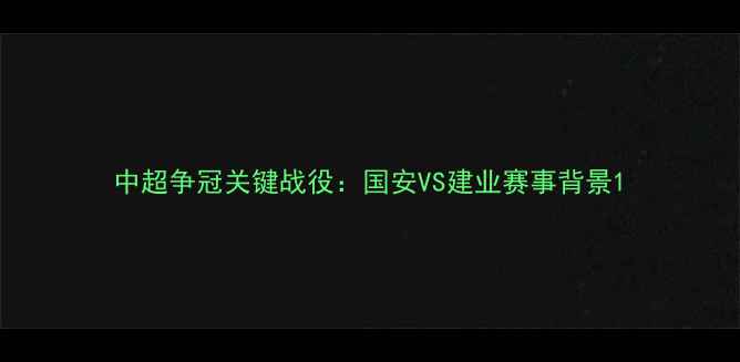 图片 中超争冠关键战役：国安VS建业赛事背景1