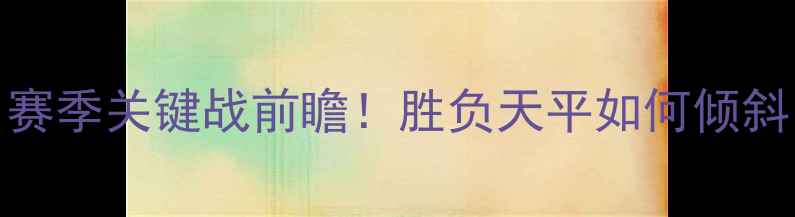 图片 中超南京VS北控：赛季关键战前瞻！胜负天平如何倾斜？三大核心看点全