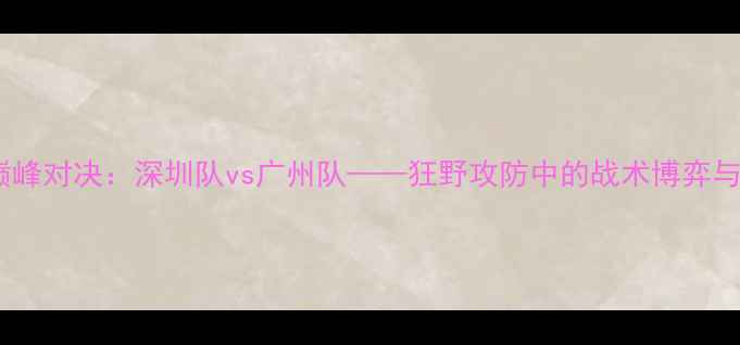 图片 中超巅峰对决：深圳队vs广州队——狂野攻防中的战术博弈与悬念2