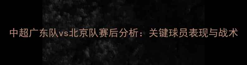 图片 中超广东队vs北京队赛后分析：关键球员表现与战术