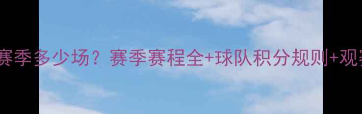 图片 中超每赛季多少场？赛季赛程全+球队积分规则+观赛指南1