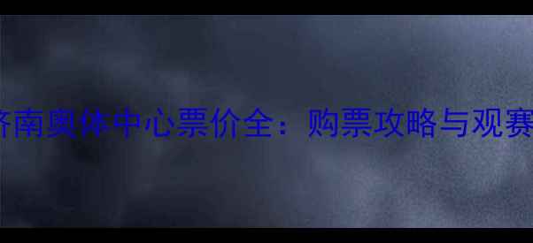 图片 中超济南奥体中心票价全：购票攻略与观赛指南2