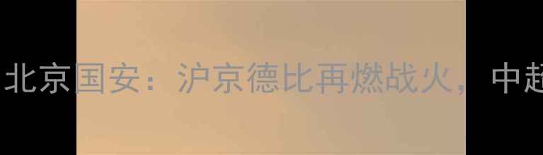 图片 中超焦点战上海海港vs北京国安：沪京德比再燃战火，中超争冠悬念将持续升级1
