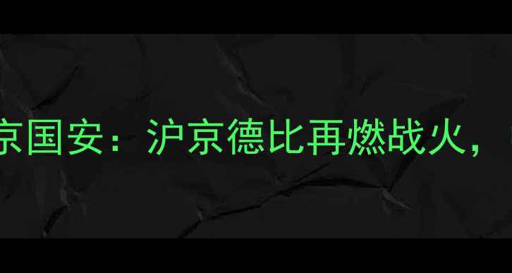 图片 中超焦点战上海海港vs北京国安：沪京德比再燃战火，中超争冠悬念将持续升级2
