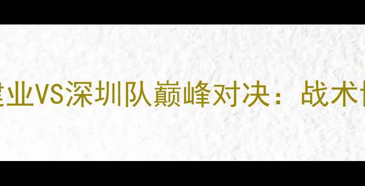 图片 中超焦点战河南建业VS深圳队巅峰对决：战术博弈与争冠悬念全