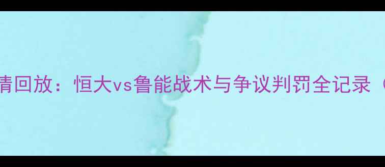 图片 中超焦点战高清回放：恒大vs鲁能战术与争议判罚全记录（附进球集锦）