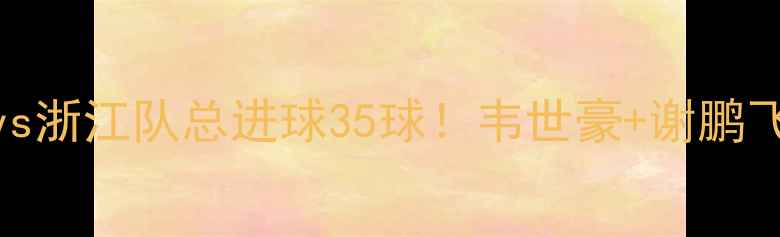 图片 中超焦点战！广州队vs浙江队总进球35球！韦世豪+谢鹏飞高光集锦+战术全🔥2