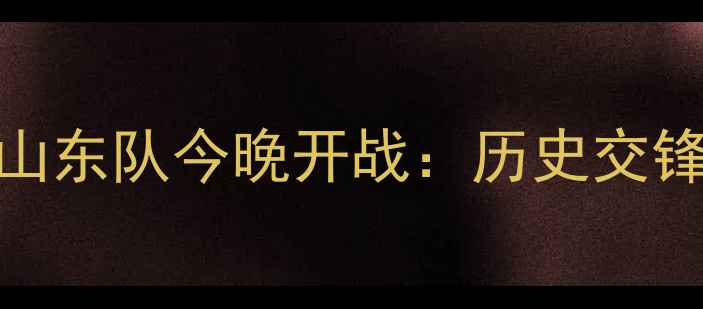 图片 中超焦点战！辽宁队vs山东队今晚开战：历史交锋+阵容分析+胜负预测全