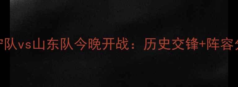 图片 中超焦点战！辽宁队vs山东队今晚开战：历史交锋+阵容分析+胜负预测全1