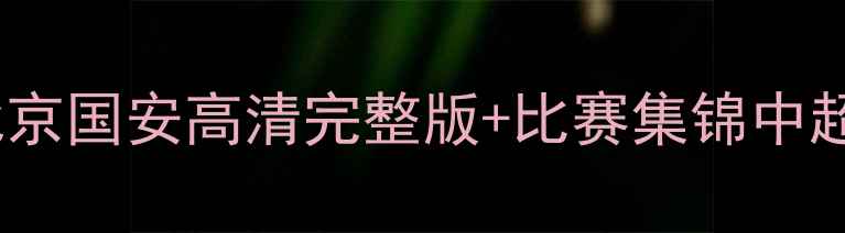 图片 中超焦点战：广州队vs北京国安高清完整版+比赛集锦中超争冠关键战役深度复盘1
