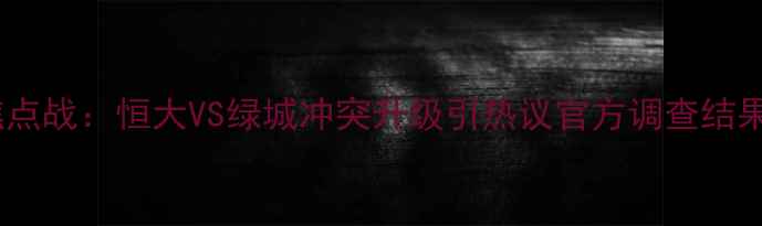 图片 中超焦点战：恒大VS绿城冲突升级引热议官方调查结果公布2