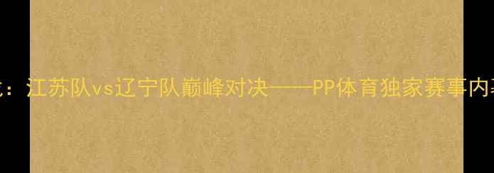 图片 中超焦点战：江苏队vs辽宁队巅峰对决——PP体育独家赛事内幕与战术全