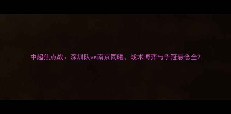 图片 中超焦点战：深圳队vs南京同曦，战术博弈与争冠悬念全2