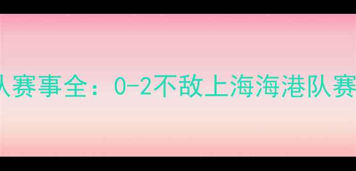 图片 中超第12轮八一足球队赛事全：0-2不敌上海海港队赛后数据揭示关键问题1
