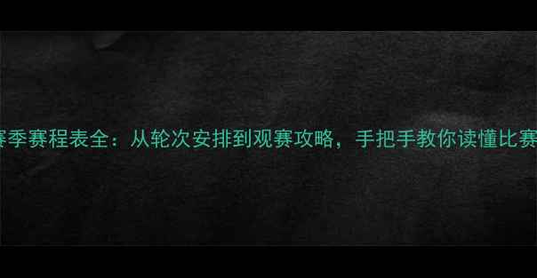 图片 中超赛季赛程表全：从轮次安排到观赛攻略，手把手教你读懂比赛顺序1