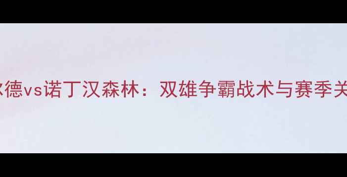 图片 主哈德斯菲尔德vs诺丁汉森林：双雄争霸战术与赛季关键对决前瞻1