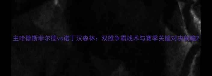 图片 主哈德斯菲尔德vs诺丁汉森林：双雄争霸战术与赛季关键对决前瞻2