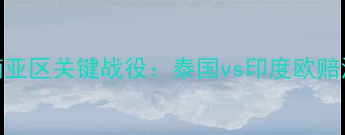 图片 亚洲杯预选赛南亚区关键战役：泰国vs印度欧赔深度与赛事前瞻