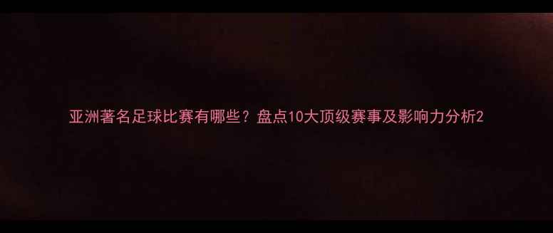 图片 亚洲著名足球比赛有哪些？盘点10大顶级赛事及影响力分析2