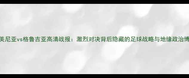 图片 亚美尼亚vs格鲁吉亚高清战报：激烈对决背后隐藏的足球战略与地缘政治博弈
