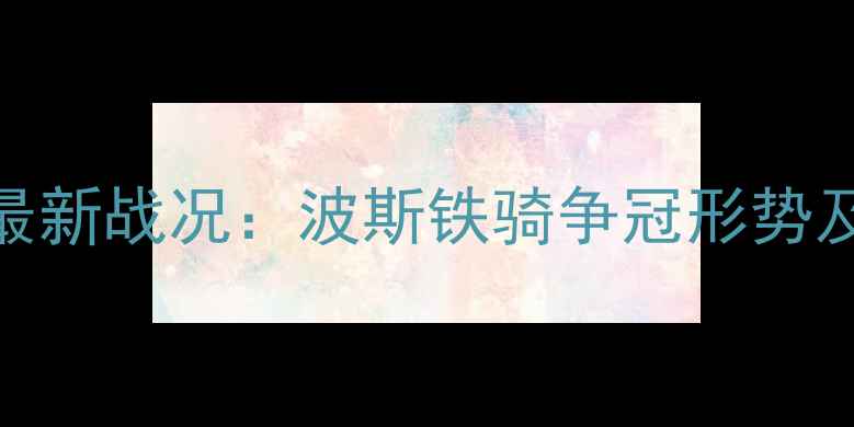 图片 伊朗超级联赛最新战况：波斯铁骑争冠形势及十大球星表现