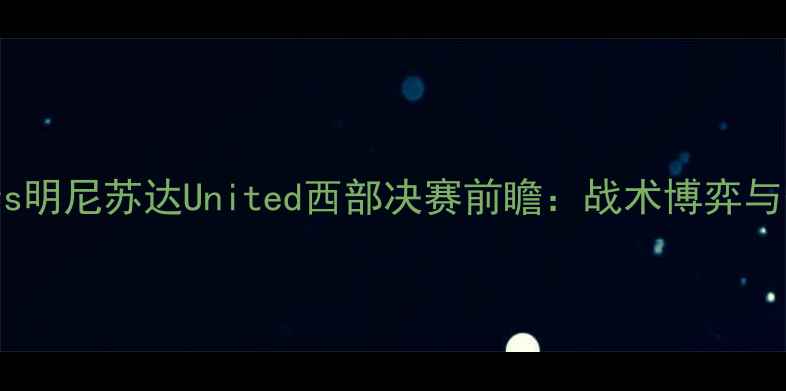 图片 休斯敦竞技vs明尼苏达United西部决赛前瞻：战术博弈与争冠悬念全1