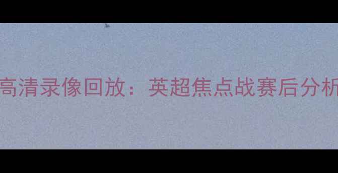 图片 伯恩利vs切尔西高清录像回放：英超焦点战赛后分析关键进球与战术