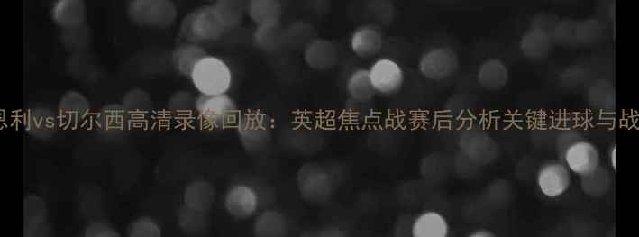 图片 伯恩利vs切尔西高清录像回放：英超焦点战赛后分析关键进球与战术1