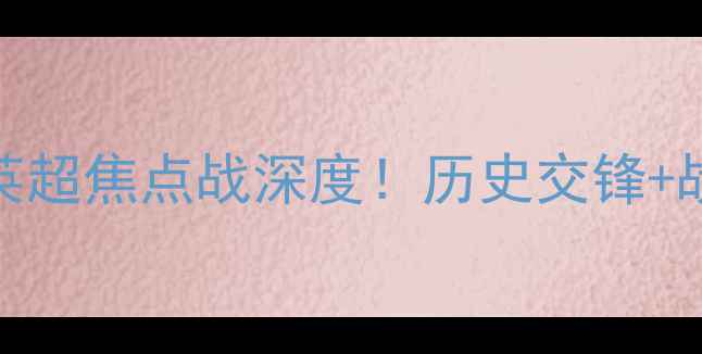 图片 伯恩茅斯vs曼联：英超焦点战深度！历史交锋+战术博弈+投注指南1