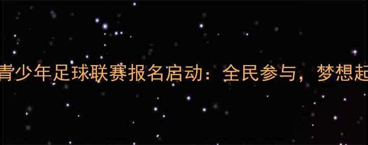 图片 全国青少年足球联赛报名启动：全民参与，梦想起航！