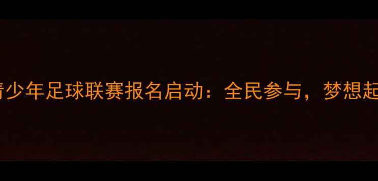 图片 全国青少年足球联赛报名启动：全民参与，梦想起航！2