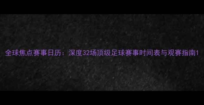 图片 全球焦点赛事日历：深度32场顶级足球赛事时间表与观赛指南1