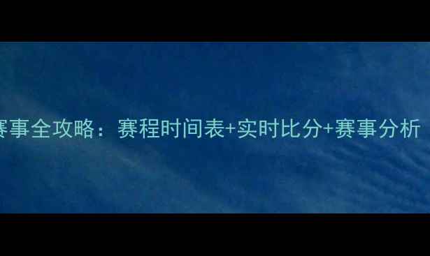 图片 全球足球赛事全攻略：赛程时间表+实时比分+赛事分析（附深度）