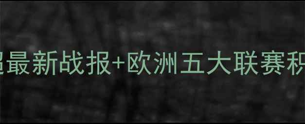 图片 全球足球赛事全景追踪：中超最新战报+欧洲五大联赛积分榜+南美解放者杯动态全！
